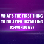 What’s the First Thing to Do After Installing DS4Windows?